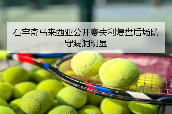 石宇奇马来西亚公开赛失利复盘后场防守漏洞明显