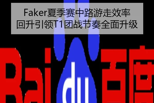 Faker夏季赛中路游走效率回升引领T1团战节奏全面升级