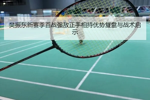 樊振东新赛季首战强敌正手相持优势复盘与战术启示